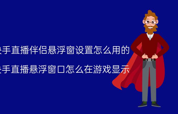 快手直播伴侣悬浮窗设置怎么用的 快手直播悬浮窗口怎么在游戏显示